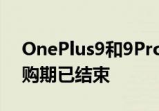 OnePlus9和9Pro智能手机现已开始销售预购期已结束