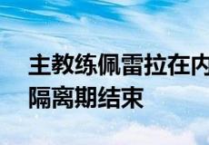 主教练佩雷拉在内的外籍教练组结束14天的隔离期结束