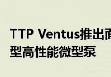 TTP Ventus推出面向医疗 生命科学市场的新型高性能微型泵