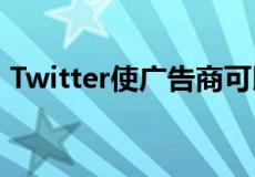 Twitter使广告商可以在移动设备上定位用户