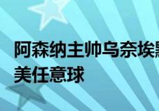 阿森纳主帅乌奈埃默里称赞尼古拉斯佩佩的完美任意球