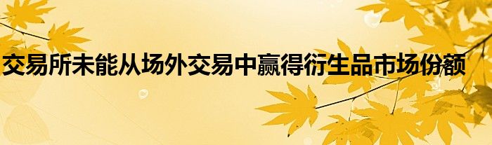 交易所未能从场外交易中赢得衍生品市场份额